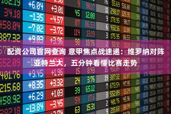 配资公司官网查询 意甲焦点战速递：维罗纳对阵亚特兰大，五分钟看懂比赛走势