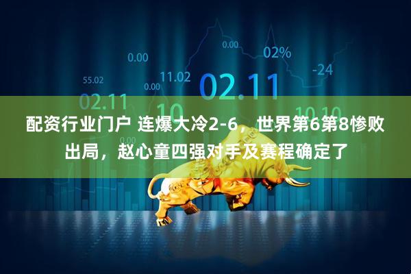 配资行业门户 连爆大冷2-6，世界第6第8惨败出局，赵心童四强对手及赛程确定了