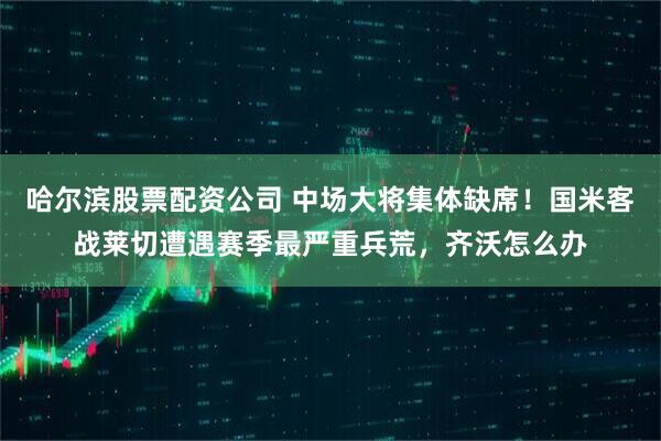 哈尔滨股票配资公司 中场大将集体缺席！国米客战莱切遭遇赛季最严重兵荒，齐沃怎么办